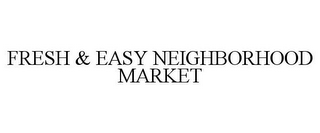 FRESH & EASY NEIGHBORHOOD MARKET