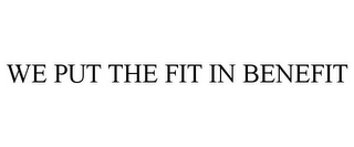 WE PUT THE FIT IN BENEFIT