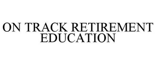 ON TRACK RETIREMENT EDUCATION