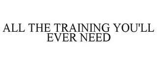 ALL THE TRAINING YOU'LL EVER NEED