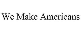 WE MAKE AMERICANS