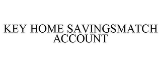 KEY HOME SAVINGSMATCH ACCOUNT