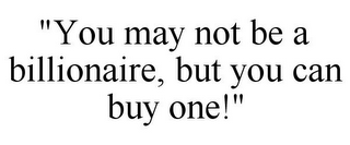 "YOU MAY NOT BE A BILLIONAIRE, BUT YOU CAN BUY ONE!"