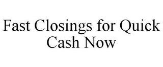 FAST CLOSINGS FOR QUICK CASH NOW