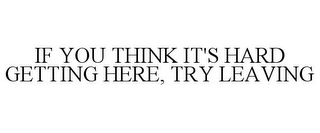 IF YOU THINK IT'S HARD GETTING HERE, TRY LEAVING