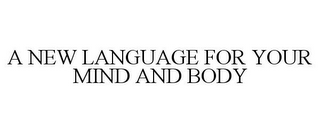 A NEW LANGUAGE FOR YOUR MIND AND BODY