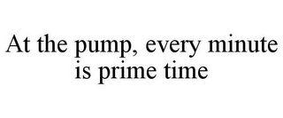 AT THE PUMP, EVERY MINUTE IS PRIME TIME