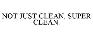 NOT JUST CLEAN. SUPER CLEAN.