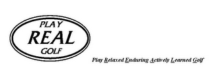 PLAY REAL GOLF PLAY RELAXED ENDURING ACTIVELY LEARNED GOLF