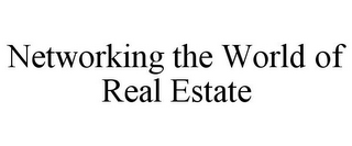 NETWORKING THE WORLD OF REAL ESTATE