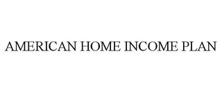 AMERICAN HOME INCOME PLAN