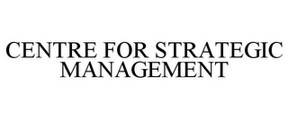 CENTRE FOR STRATEGIC MANAGEMENT