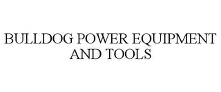 BULLDOG POWER EQUIPMENT AND TOOLS