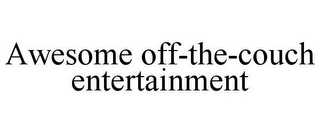 AWESOME OFF-THE-COUCH ENTERTAINMENT