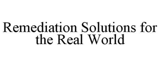 REMEDIATION SOLUTIONS FOR THE REAL WORLD