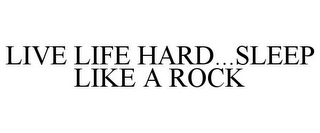 LIVE LIFE HARD...SLEEP LIKE A ROCK