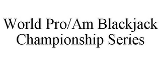 WORLD PRO/AM BLACKJACK CHAMPIONSHIP SERIES