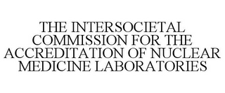 THE INTERSOCIETAL COMMISSION FOR THE ACCREDITATION OF NUCLEAR MEDICINE LABORATORIES