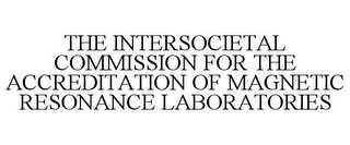 THE INTERSOCIETAL COMMISSION FOR THE ACCREDITATION OF MAGNETIC RESONANCE LABORATORIES