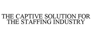 THE CAPTIVE SOLUTION FOR THE STAFFING INDUSTRY