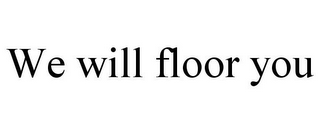 WE WILL FLOOR YOU