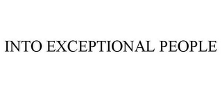 INTO EXCEPTIONAL PEOPLE