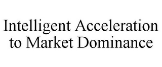 INTELLIGENT ACCELERATION TO MARKET DOMINANCE