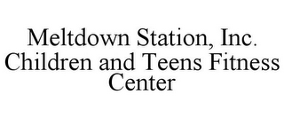 MELTDOWN STATION, INC. CHILDREN AND TEENS FITNESS CENTER