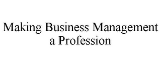 MAKING BUSINESS MANAGEMENT A PROFESSION