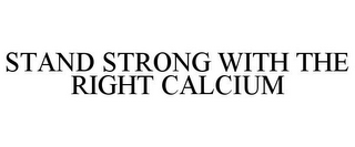 STAND STRONG WITH THE RIGHT CALCIUM