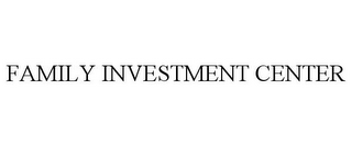 FAMILY INVESTMENT CENTER