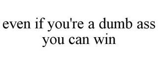 EVEN IF YOU'RE A DUMB ASS YOU CAN WIN