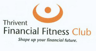 THRIVENT FINANCIAL FITNESS CLUB SHAPE UP YOUR FINANCIAL FUTURE.