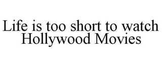 LIFE IS TOO SHORT TO WATCH HOLLYWOOD MOVIES