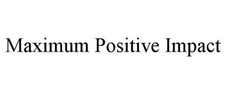 MAXIMUM POSITIVE IMPACT