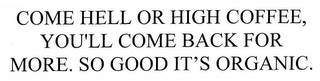COME HELL OR HIGH COFFEE, YOU'LL COME BACK FOR MORE. SO GOOD IT'S ORGANIC.