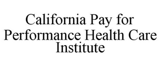 CALIFORNIA PAY FOR PERFORMANCE HEALTH CARE INSTITUTE