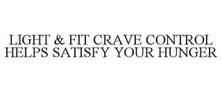 LIGHT & FIT CRAVE CONTROL HELPS SATISFY YOUR HUNGER