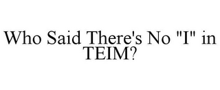 WHO SAID THERE'S NO "I" IN TEIM?