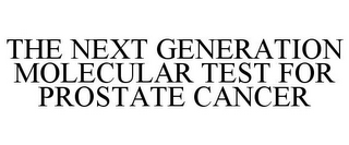 THE NEXT GENERATION MOLECULAR TEST FOR PROSTATE CANCER