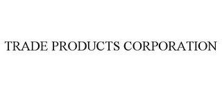 TRADE PRODUCTS CORPORATION