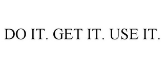 DO IT. GET IT. USE IT.