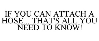 IF YOU CAN ATTACH A HOSE... THAT'S ALL YOU NEED TO KNOW!