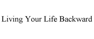 LIVING YOUR LIFE BACKWARD