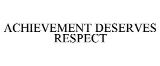 ACHIEVEMENT DESERVES RESPECT