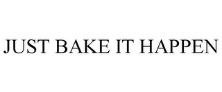 JUST BAKE IT HAPPEN