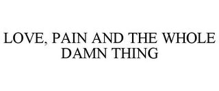 LOVE, PAIN AND THE WHOLE DAMN THING