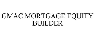 GMAC MORTGAGE EQUITY BUILDER