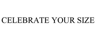CELEBRATE YOUR SIZE