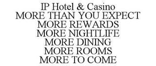 IP HOTEL & CASINO MORE THAN YOU EXPECT MORE REWARDS MORE NIGHTLIFE MORE DINING MORE ROOMS MORE TO COME